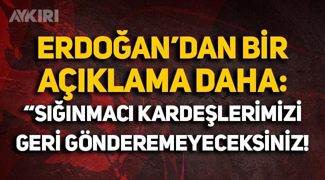Erdoğan'dan bir açıklama daha: "Siz sığınmacı kardeşlerimizi geri gönderemeyeceksiniz"